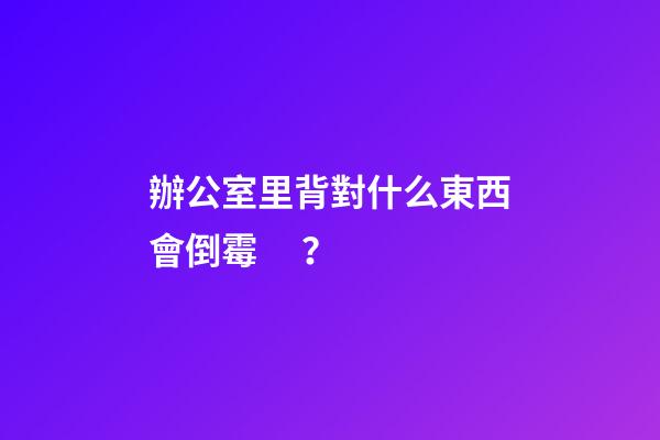 辦公室里背對什么東西會倒霉？